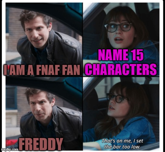for real tho | I AM A FNAF FAN; NAME 15 CHARACTERS; FREDDY | image tagged in brooklyn 99 set the bar too low,fnaf,freddy,funny,meme,funny meme | made w/ Imgflip meme maker