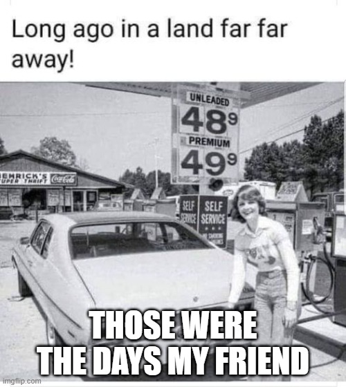 Gas Prices. | THOSE WERE THE DAYS MY FRIEND | image tagged in gas prices | made w/ Imgflip meme maker
