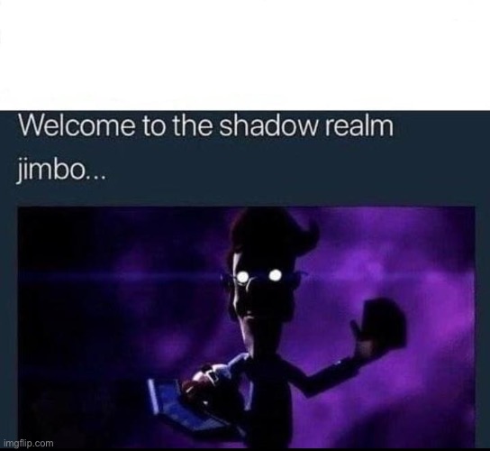 Welcome to the Shadow Realm Jimbo | image tagged in welcome to the shadow realm jimbo | made w/ Imgflip meme maker