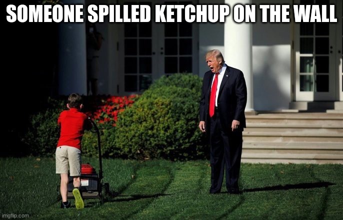 baby trump | SOMEONE SPILLED KETCHUP ON THE WALL | image tagged in trump lawn mower | made w/ Imgflip meme maker