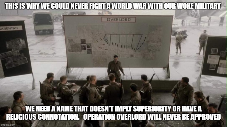 Benefits of a woke military: shorter conflicts, quicker surrenders and use of pronouns | THIS IS WHY WE COULD NEVER FIGHT A WORLD WAR WITH OUR WOKE MILITARY; WE NEED A NAME THAT DOESN'T IMPLY SUPERIORITY OR HAVE A RELIGIOUS CONNOTATION.   OPERATION OVERLORD WILL NEVER BE APPROVED | image tagged in band of brothers map,woke military,shorter conflicts,quicker surrender,arm the enemy,no manly operations | made w/ Imgflip meme maker