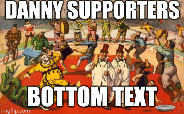 circus | DANNY SUPPORTERS; BOTTOM TEXT | image tagged in circus | made w/ Imgflip meme maker