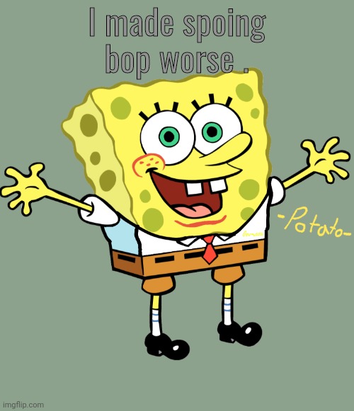 and my writing sucks . | I made spoing bop worse . | image tagged in edited spoing bop temp | made w/ Imgflip meme maker