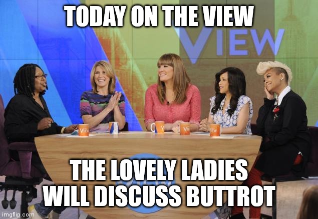 The View | TODAY ON THE VIEW; THE LOVELY LADIES WILL DISCUSS BUTTROT | image tagged in the view | made w/ Imgflip meme maker