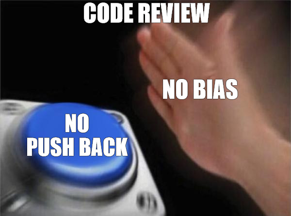 the dumbies | CODE REVIEW; NO BIAS; NO PUSH BACK | image tagged in memes,blank nut button | made w/ Imgflip meme maker