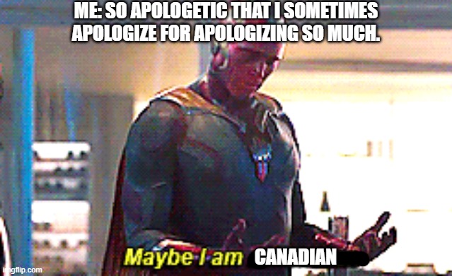 All hail the kindly maple leaf. Even though I'm an American. | ME: SO APOLOGETIC THAT I SOMETIMES APOLOGIZE FOR APOLOGIZING SO MUCH. CANADIAN | image tagged in maybe i am a monster,canada,memes,funny | made w/ Imgflip meme maker