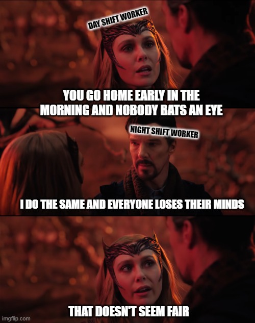 No Fair |  DAY SHIFT WORKER; YOU GO HOME EARLY IN THE MORNING AND NOBODY BATS AN EYE; NIGHT SHIFT WORKER; I DO THE SAME AND EVERYONE LOSES THEIR MINDS; THAT DOESN'T SEEM FAIR | image tagged in it doesn't seem fair,avengers,night shift,work,tgif,wandavision | made w/ Imgflip meme maker