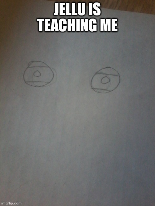 JELLU IS TEACHING ME | image tagged in drawing | made w/ Imgflip meme maker