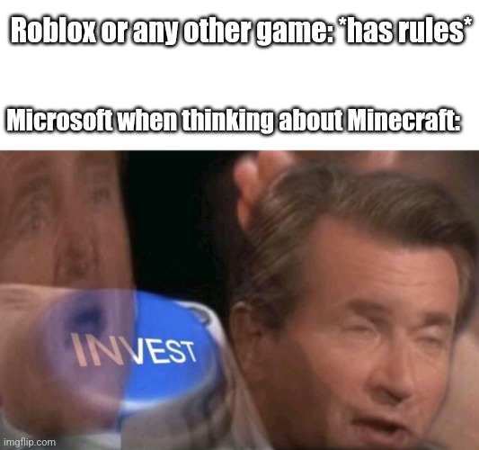 Invest | Roblox or any other game: *has rules*; Microsoft when thinking about Minecraft: | image tagged in invest,rules,minecraft memes,minecraft,microsoft,video games | made w/ Imgflip meme maker