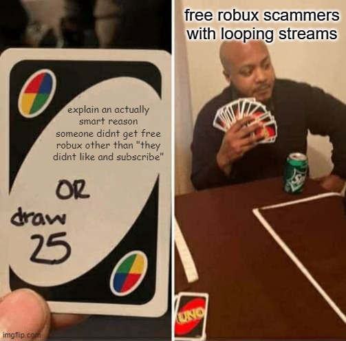 they really cant think about it though | free robux scammers with looping streams; explain an actually smart reason someone didnt get free robux other than "they didnt like and subscribe" | image tagged in memes,uno draw 25 cards | made w/ Imgflip meme maker