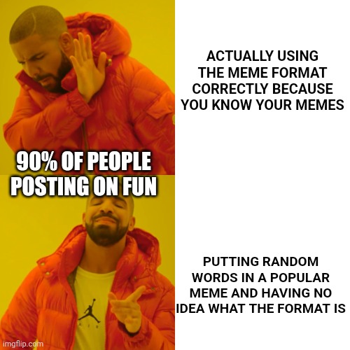 Just started here, but man browsing New is rough sometimes. | ACTUALLY USING THE MEME FORMAT CORRECTLY BECAUSE YOU KNOW YOUR MEMES; 90% OF PEOPLE POSTING ON FUN; PUTTING RANDOM WORDS IN A POPULAR MEME AND HAVING NO IDEA WHAT THE FORMAT IS | image tagged in memes,drake hotline bling | made w/ Imgflip meme maker