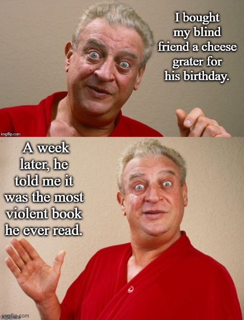 Blind Joke | I bought my blind friend a cheese grater for his birthday. A week later, he told me it was the most violent book he ever read. | image tagged in rodney dangerfield,dark humor,memes | made w/ Imgflip meme maker