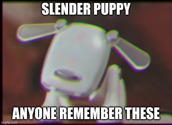 SLENDER PUPPY; ANYONE REMEMBER THESE | image tagged in nostalgia | made w/ Imgflip meme maker