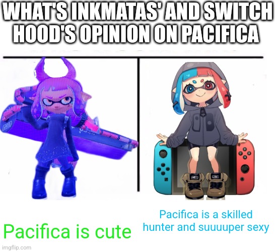 comparison table | WHAT'S INKMATAS' AND SWITCH HOOD'S OPINION ON PACIFICA; Pacifica is a skilled hunter and suuuuper sexy; Pacifica is cute | image tagged in comparison table | made w/ Imgflip meme maker