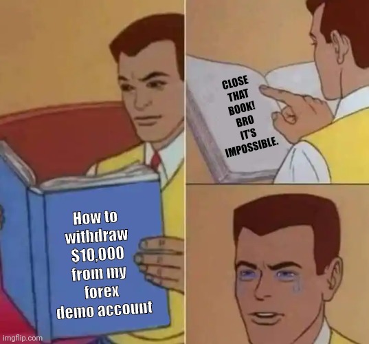How to withdraw from demo account | CLOSE
 THAT 
BOOK!
BRO
IT'S
IMPOSSIBLE. How to 
withdraw 
$10,000 
from my 
forex
 demo account | image tagged in peter parker reading book crying | made w/ Imgflip meme maker