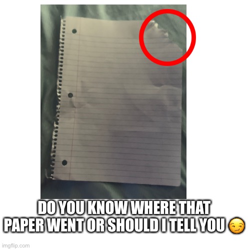 Need some Salt honestly | DO YOU KNOW WHERE THAT PAPER WENT OR SHOULD I TELL YOU 😏 | made w/ Imgflip meme maker
