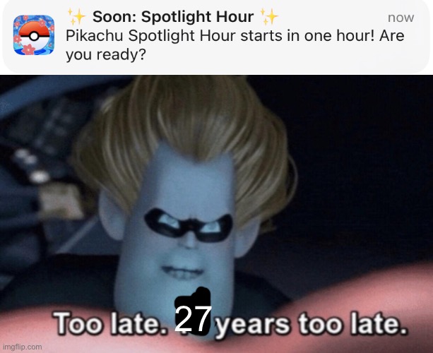 For game freak every hour is pilachu spotlight hour (just like charizard) | 27 | image tagged in too late | made w/ Imgflip meme maker