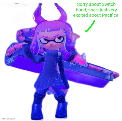 Inkmatas | Sorry about Switch hood, she's just very excited about Pacifica | image tagged in inkmatas | made w/ Imgflip meme maker