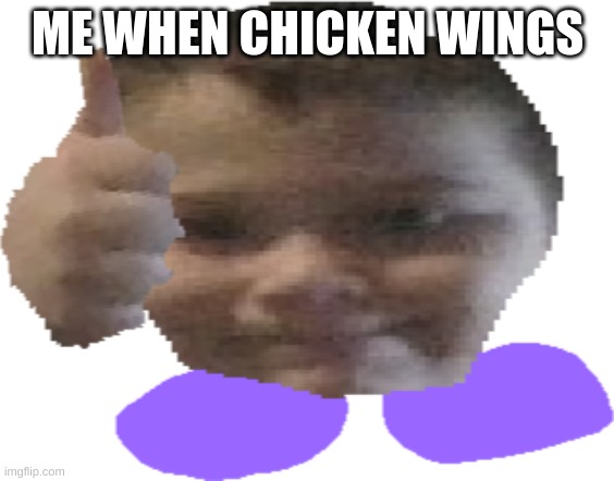 Brodix thumbs up meme | ME WHEN CHICKEN WINGS | image tagged in brodix thumbs up meme | made w/ Imgflip meme maker