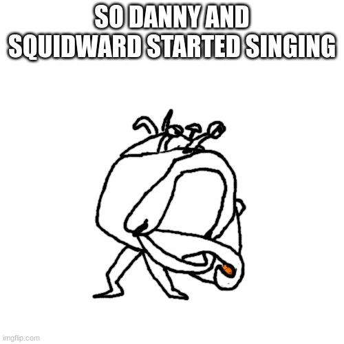 "when my tear ducts give issue, i cant use just any tissue, I NEED 4-PLY, 4-PLY, WHEN I CRY* | SO DANNY AND SQUIDWARD STARTED SINGING | made w/ Imgflip meme maker