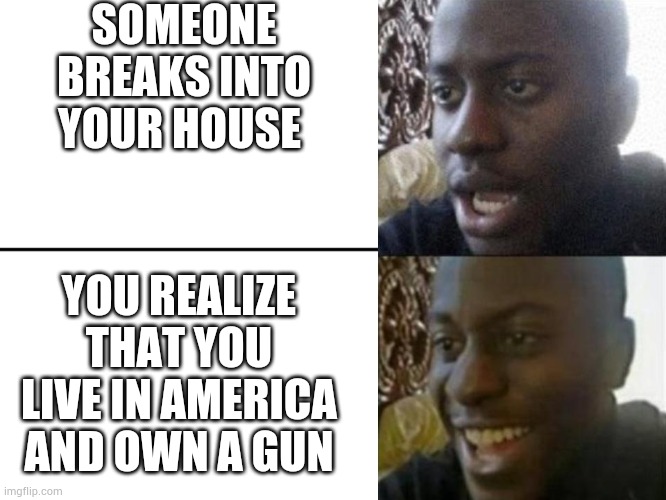 The gun goes bang | SOMEONE BREAKS INTO YOUR HOUSE; YOU REALIZE THAT YOU LIVE IN AMERICA AND OWN A GUN | image tagged in reversed disappointed black man,dank memes,american,memes | made w/ Imgflip meme maker