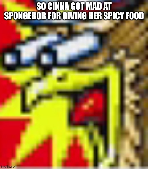 the h | SO CINNA GOT MAD AT SPONGEBOB FOR GIVING HER SPICY FOOD | image tagged in the h | made w/ Imgflip meme maker