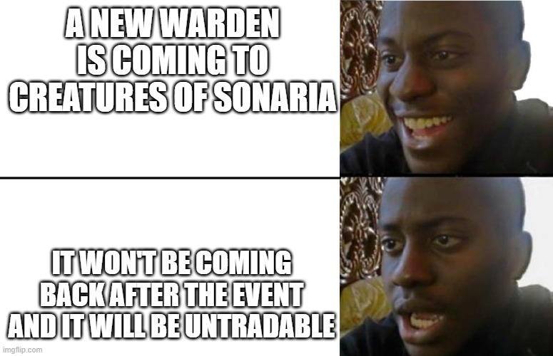wait WHAT | A NEW WARDEN IS COMING TO CREATURES OF SONARIA; IT WON'T BE COMING BACK AFTER THE EVENT AND IT WILL BE UNTRADABLE | image tagged in realization | made w/ Imgflip meme maker