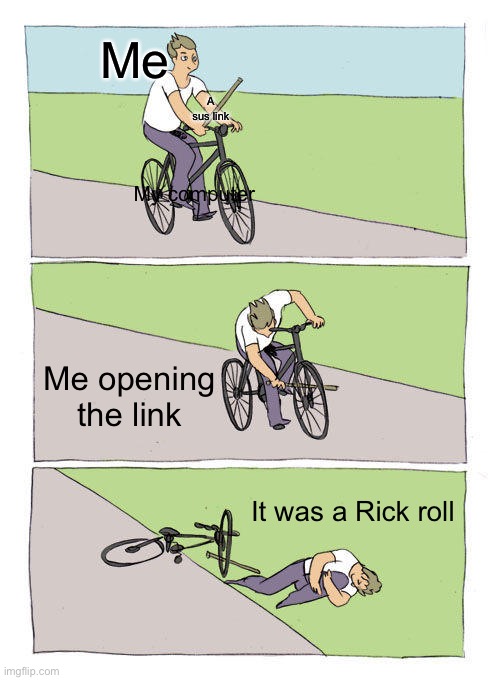 Bike Fall | Me; A sus link; My computer; Me opening the link; It was a Rick roll | image tagged in memes,bike fall | made w/ Imgflip meme maker