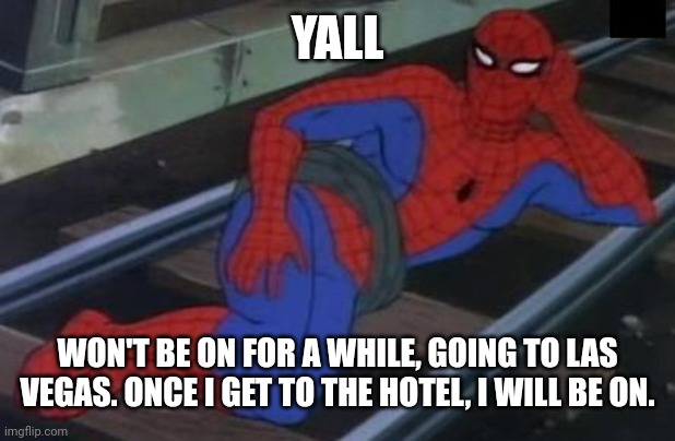 Sexy Railroad Spiderman | YALL; WON'T BE ON FOR A WHILE, GOING TO LAS VEGAS. ONCE I GET TO THE HOTEL, I WILL BE ON. | image tagged in memes,sexy railroad spiderman,spiderman | made w/ Imgflip meme maker