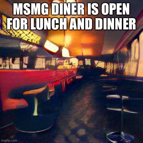 MSMG DINER IS OPEN FOR LUNCH AND DINNER | made w/ Imgflip meme maker