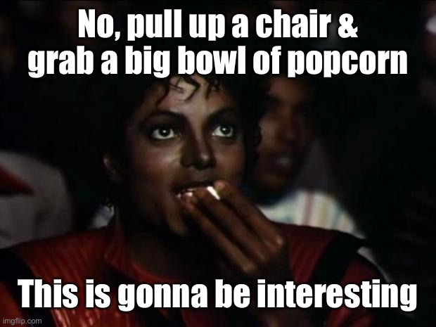 Michael Jackson Popcorn Meme | No, pull up a chair & grab a big bowl of popcorn This is gonna be interesting | image tagged in memes,michael jackson popcorn | made w/ Imgflip meme maker