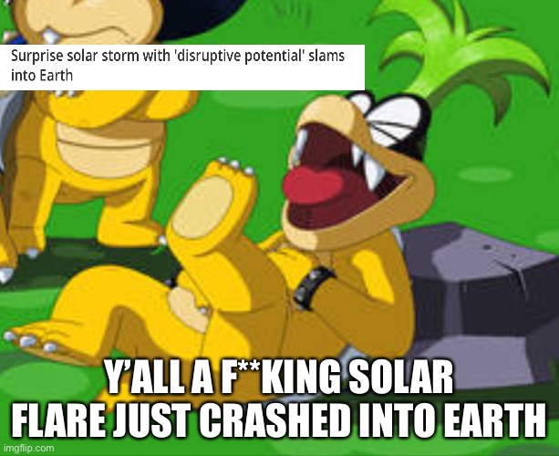 Y’ALL A F**KING SOLAR FLARE JUST CRASHED INTO EARTH | made w/ Imgflip meme maker