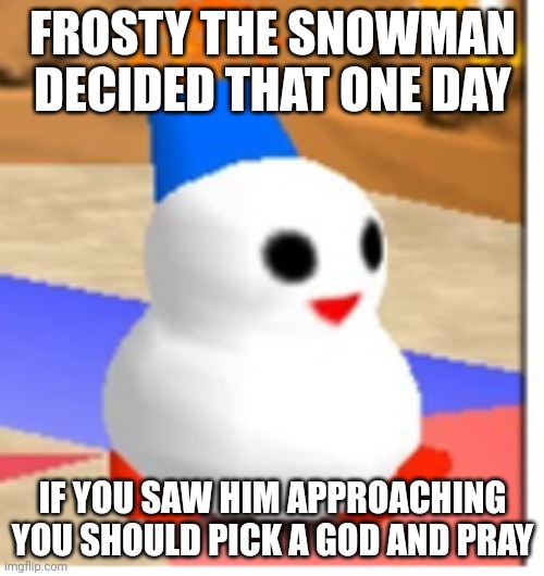 FROSTY THE SNOWMAN DECIDED THAT ONE DAY; IF YOU SAW HIM APPROACHING YOU SHOULD PICK A GOD AND PRAY | made w/ Imgflip meme maker