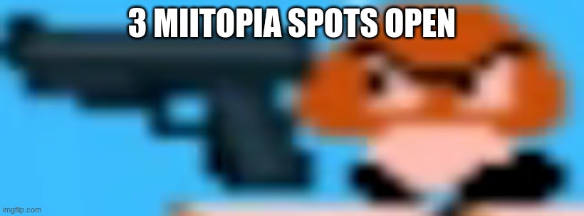 gunba | 3 MIITOPIA SPOTS OPEN | image tagged in gunba | made w/ Imgflip meme maker