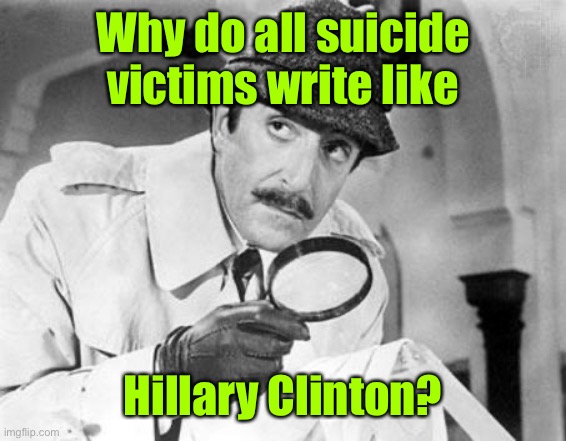 Inspector Clouseau | Why do all suicide victims write like Hillary Clinton? | image tagged in inspector clouseau | made w/ Imgflip meme maker