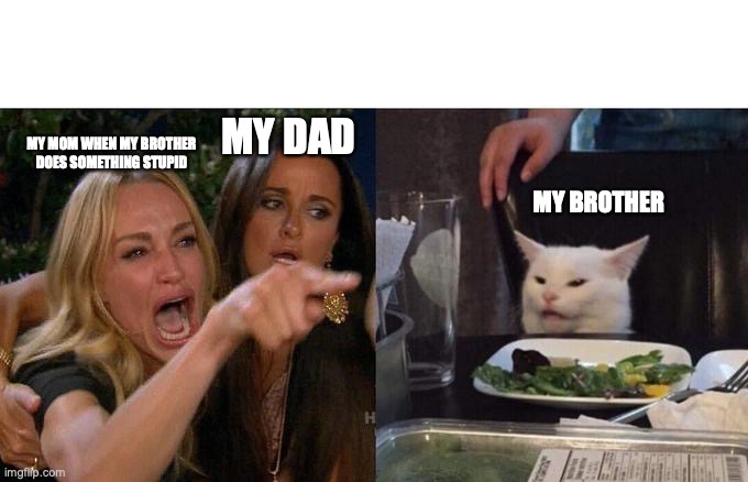 Crazy Mom | MY DAD; MY MOM WHEN MY BROTHER DOES SOMETHING STUPID; MY BROTHER | image tagged in memes,woman yelling at cat | made w/ Imgflip meme maker