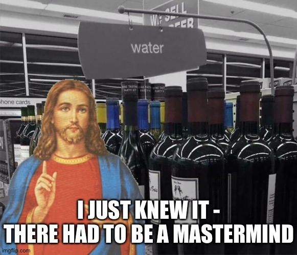 Turn water into wine |  I JUST KNEW IT - THERE HAD TO BE A MASTERMIND | image tagged in water,wine,mastermind,jesus,supermarket,fun | made w/ Imgflip meme maker