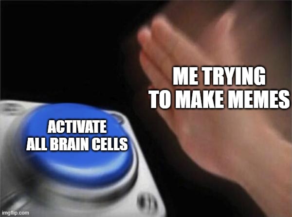 help |  ME TRYING TO MAKE MEMES; ACTIVATE ALL BRAIN CELLS | image tagged in memes,blank nut button,funny,bige,relatable,true story | made w/ Imgflip meme maker