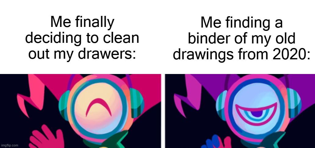 I cringed so hard when I opened it I wanna burn them | Me finally deciding to clean out my drawers:; Me finding a binder of my old drawings from 2020: | image tagged in noismaster happy and angry temp thing | made w/ Imgflip meme maker