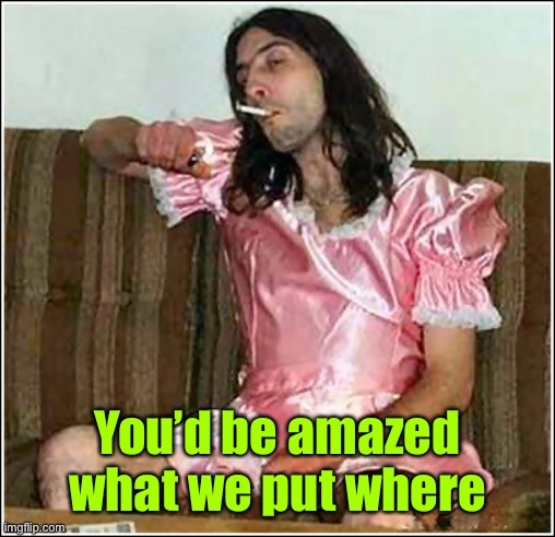 Transgender rights | You’d be amazed what we put where | image tagged in transgender rights | made w/ Imgflip meme maker