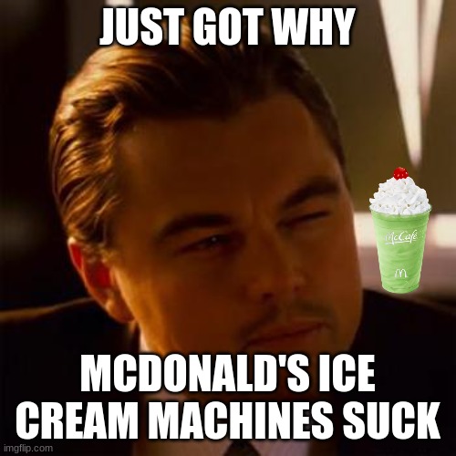Leonardo Dicaprio | JUST GOT WHY MCDONALD'S ICE CREAM MACHINES SUCK | image tagged in leonardo dicaprio | made w/ Imgflip meme maker