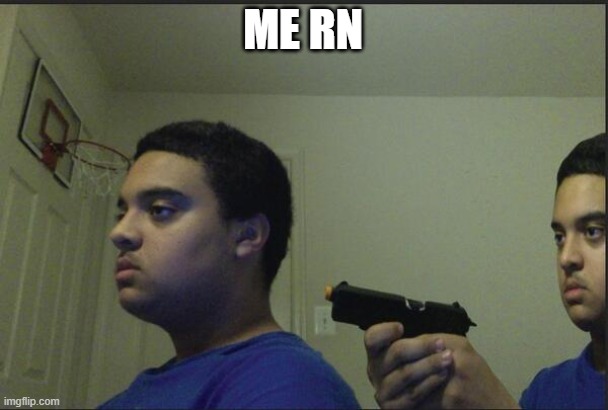 Trust Nobody, Not Even Yourself | ME RN | image tagged in trust nobody not even yourself | made w/ Imgflip meme maker