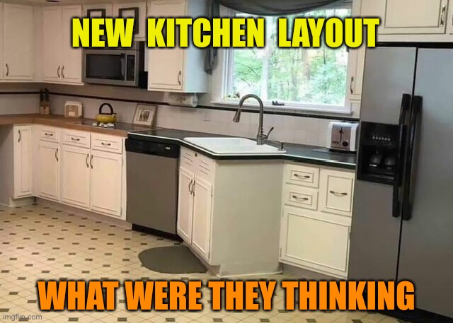 New kitchen layout | NEW  KITCHEN  LAYOUT; WHAT WERE THEY THINKING | image tagged in what were they thinking,design disaster,blame tape measure,sink flaw,salesman,installers | made w/ Imgflip meme maker