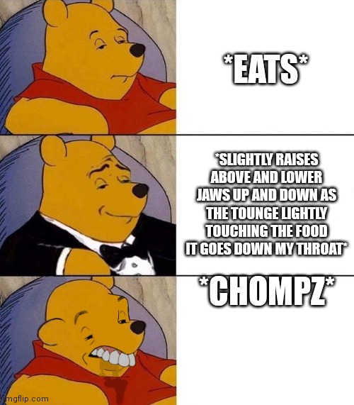 Roplaying.. | *EATS*; *SLIGHTLY RAISES ABOVE AND LOWER JAWS UP AND DOWN AS THE TOUNGE LIGHTLY TOUCHING THE FOOD IT GOES DOWN MY THROAT*; *CHOMPZ* | image tagged in winnie the pooh | made w/ Imgflip meme maker