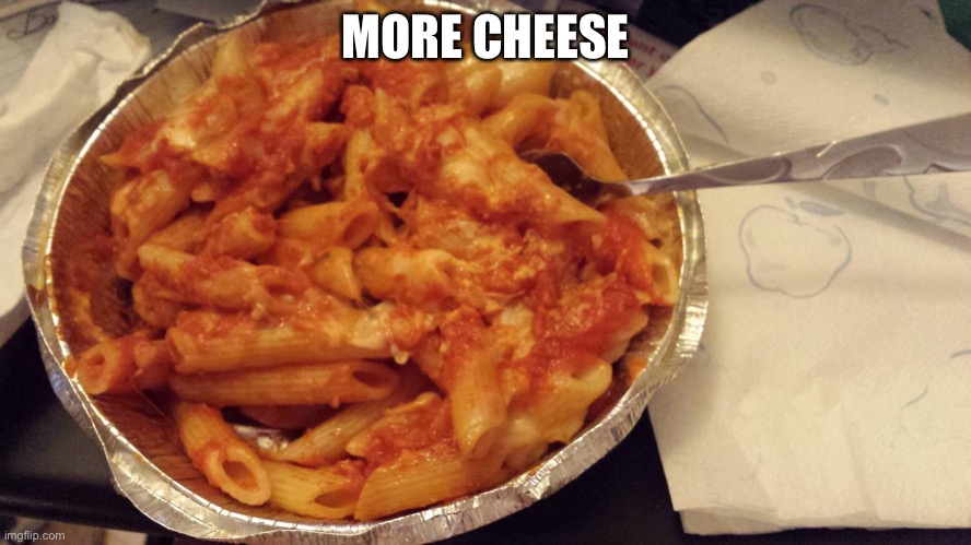 pasta | MORE CHEESE | image tagged in pasta | made w/ Imgflip meme maker