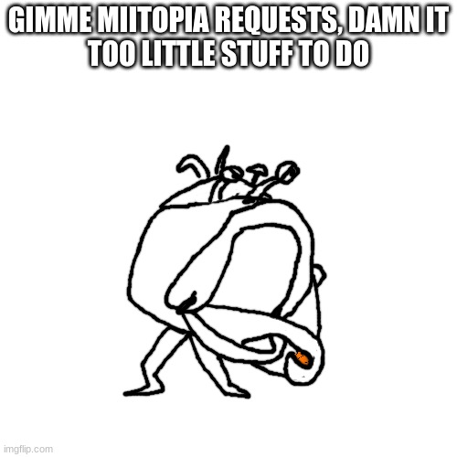 Ballin Bulblax | GIMME MIITOPIA REQUESTS, DAMN IT
TOO LITTLE STUFF TO DO | image tagged in ballin bulblax | made w/ Imgflip meme maker