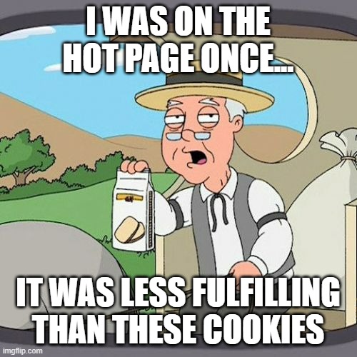Pepperidge Farm Remembers Meme | I WAS ON THE HOT PAGE ONCE... IT WAS LESS FULFILLING THAN THESE COOKIES | image tagged in memes,pepperidge farm remembers | made w/ Imgflip meme maker