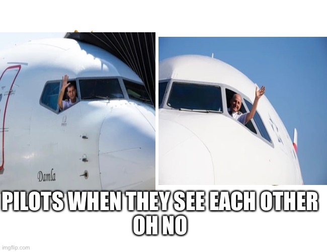 Ooooooooooops | PILOTS WHEN THEY SEE EACH OTHER

OH NO | image tagged in plane | made w/ Imgflip meme maker
