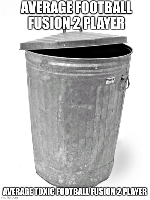 FF2 be like | AVERAGE FOOTBALL FUSION 2 PLAYER; AVERAGE TOXIC FOOTBALL FUSION 2 PLAYER | image tagged in trash can | made w/ Imgflip meme maker