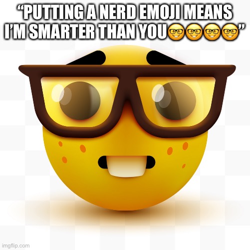 Nerd emoji | “PUTTING A NERD EMOJI MEANS I’M SMARTER THAN YOU🤓🤓🤓🤓” | image tagged in nerd emoji | made w/ Imgflip meme maker